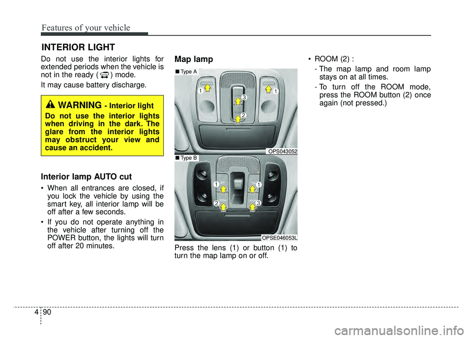 KIA SOUL EV 2018  Owners Manual Features of your vehicle
90
4
Do not use the interior lights for
extended periods when the v ehicle is
not in the ready ( ) mode.
It may cause battery discharge.
Interior lamp AUTO cut
 When all entra