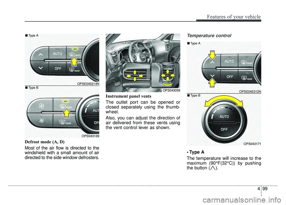 KIA SOUL EV 2018  Owners Manual 499
Features of your vehicle
Defrost mode (A, D)
Most of the air flow is directed to the
windshield with a small amount of air
directed to the side window defrosters.Instrument panel vents
The outlet 