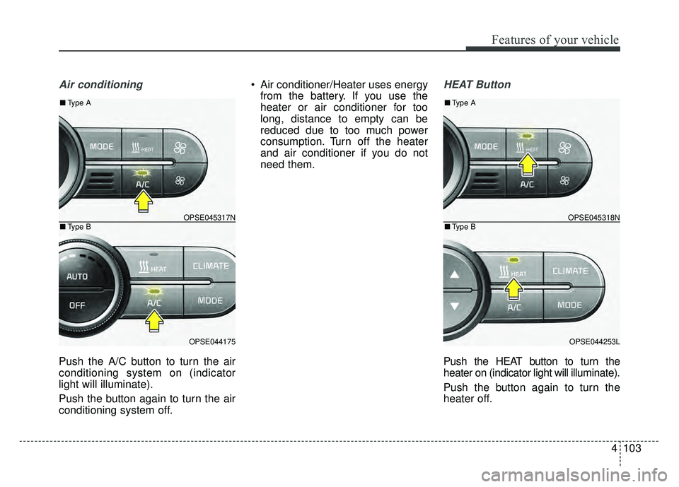 KIA SOUL EV 2018  Owners Manual 4103
Features of your vehicle
Air conditioning
Push the A/C button to turn the air
conditioning system on (indicator
light will illuminate).
Push the button again to turn the air
conditioning system o