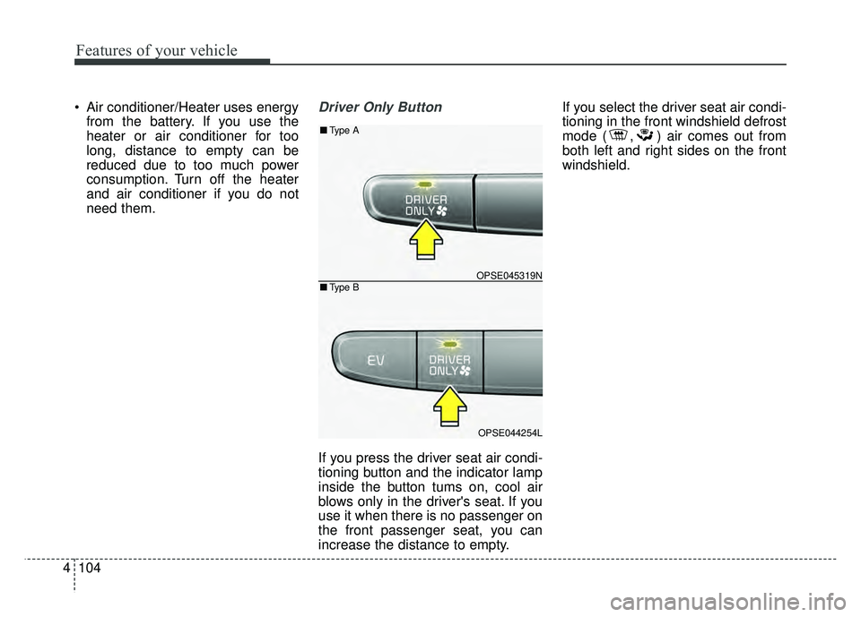 KIA SOUL EV 2018  Owners Manual Features of your vehicle
104
4
 Air conditioner/Heater uses energy
from the battery. If you use the
heater or air conditioner for too
long, distance to empty can be
reduced due to too much power
consu