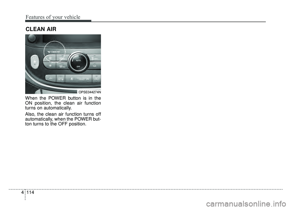 KIA SOUL EV 2018  Owners Manual Features of your vehicle
114
4
When the POWER button is in the
ON position, the clean air function
turns on automatically.
Also, the clean air function turns off
automatically, when the POWER but-
ton