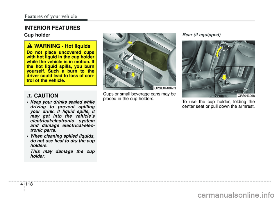 KIA SOUL EV 2018  Owners Manual Features of your vehicle
118
4
Cup holder
Cups or small beverage cans may be
placed in the cup holders.
Rear (if equipped)
To use the cup holder, folding the
center seat or pull down the armrest.
INTE