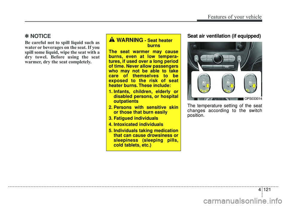 KIA SOUL EV 2018  Owners Manual 4121
Features of your vehicle
✽
✽NOTICE
Be careful not to spill liquid such as
water or beverages on the seat. If you
spill some liquid, wipe the seat with a
dry towel. Before using the seat
warme