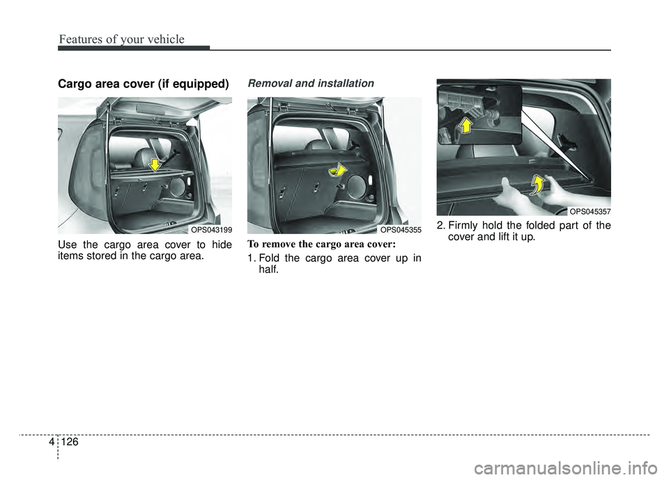 KIA SOUL EV 2018  Owners Manual Features of your vehicle
126
4
Cargo area cover (if equipped) 
Use the cargo area cover to hide
items stored in the cargo area.
Removal and installation
To remove the cargo area cover:
1. Fold the car