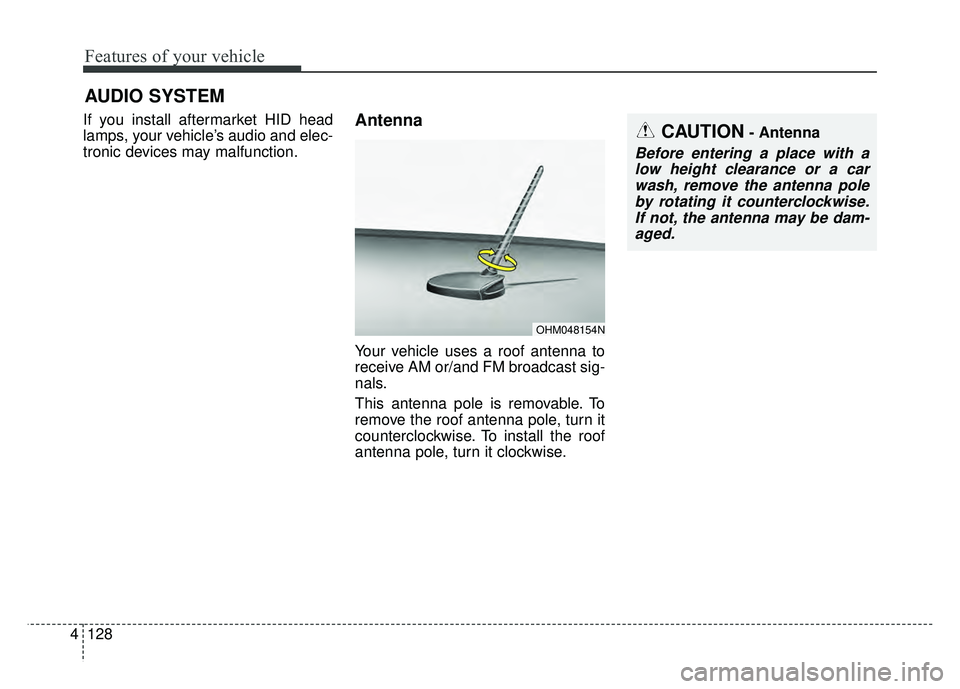 KIA SOUL EV 2018  Owners Manual Features of your vehicle
128
4
AUDIO SYSTEM
If you install aftermarket HID head
lamps, your vehicle’s audio and elec-
tronic devices may malfunction.Antenna
Your vehicle uses a roof antenna to
recei