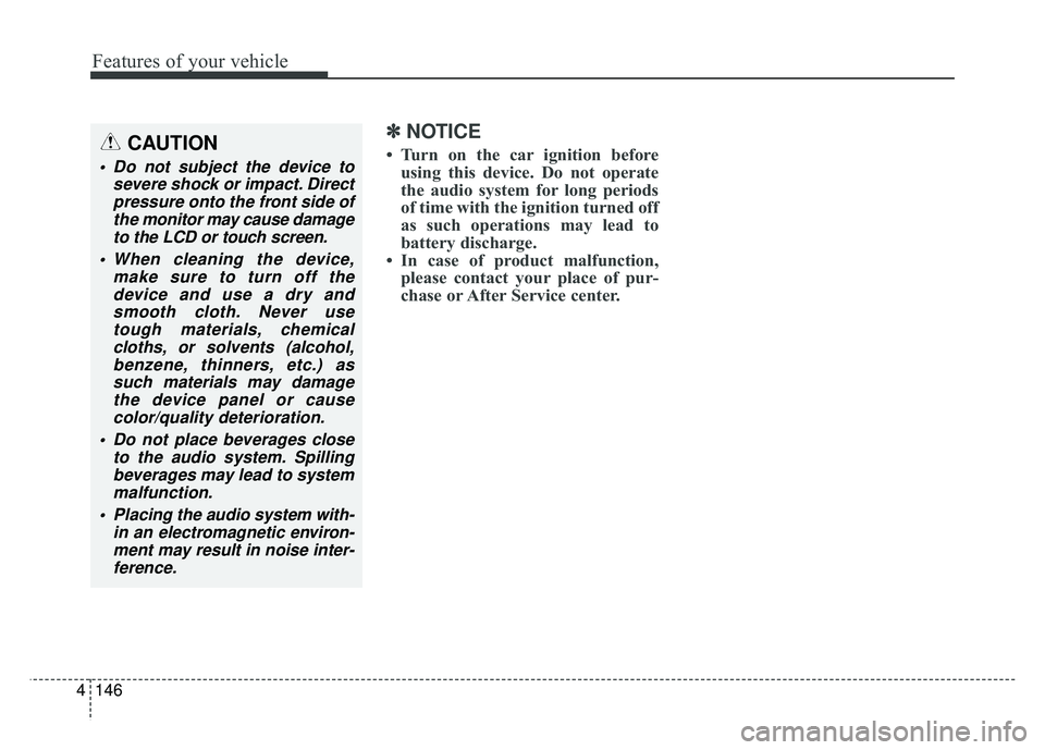 KIA SOUL EV 2018  Owners Manual 146
4
Features of your vehicle
✽
✽
NOTICE
• Turn on the car ignition before
using this device. Do not operate
the audio system for long periods
of time with the ignition turned off
as such opera