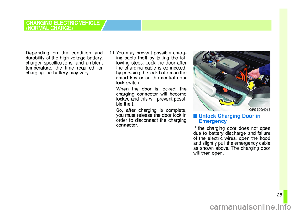 KIA SOUL EV 2018  Owners Manual 25
Depending on the condition and
durability of the high voltage battery,
charger specifications, and ambient
temperature, the time required for
charging the battery may vary.11.You may prevent possib