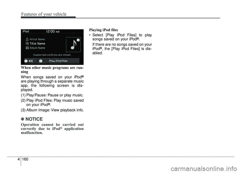 KIA SOUL EV 2018  Owners Manual 160
4
Features of your vehicle
When other music programs are run-
ning
When songs saved on your iPod
®
are playing through a separate music
app, the following screen is dis-
played.
(1) Play/Pause: P
