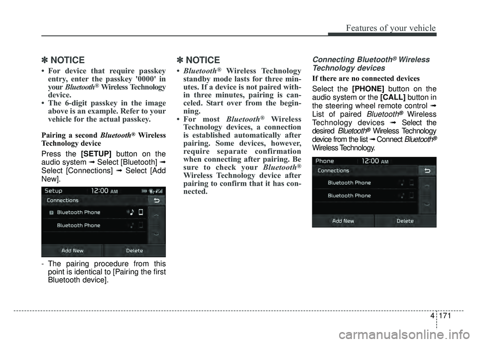KIA SOUL EV 2018 Owners Manual 4171
Features of your vehicle
✽
✽NOTICE
• For device that require passkey
entry, enter the passkey '0000' in
your Bluetooth
®Wireless Technology
device.
• The 6-digit passkey in the i KIA SOUL EV 2018 Owners Manual 4171
Features of your vehicle
✽
✽NOTICE
• For device that require passkey
entry, enter the passkey '0000' in
your Bluetooth
®Wireless Technology
device.
• The 6-digit passkey in the i
