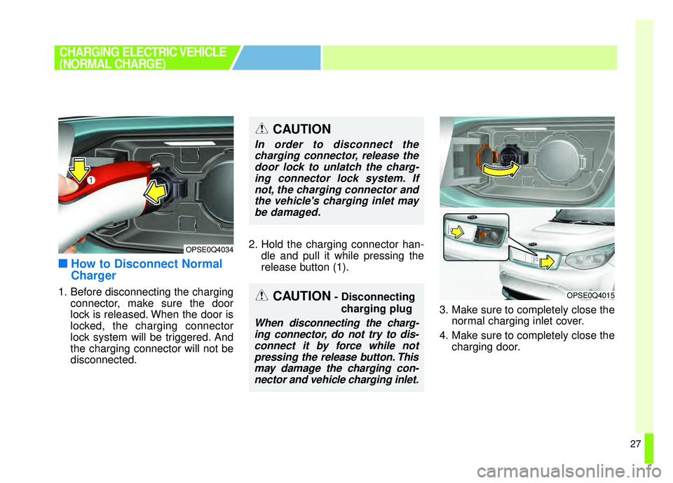 KIA SOUL EV 2018  Owners Manual 27
■
■How to Disconnect Normal
Charger
1. Before disconnecting the charging
connector, make sure the door
lock is released. When the door is
locked, the charging connector
lock system will be trig