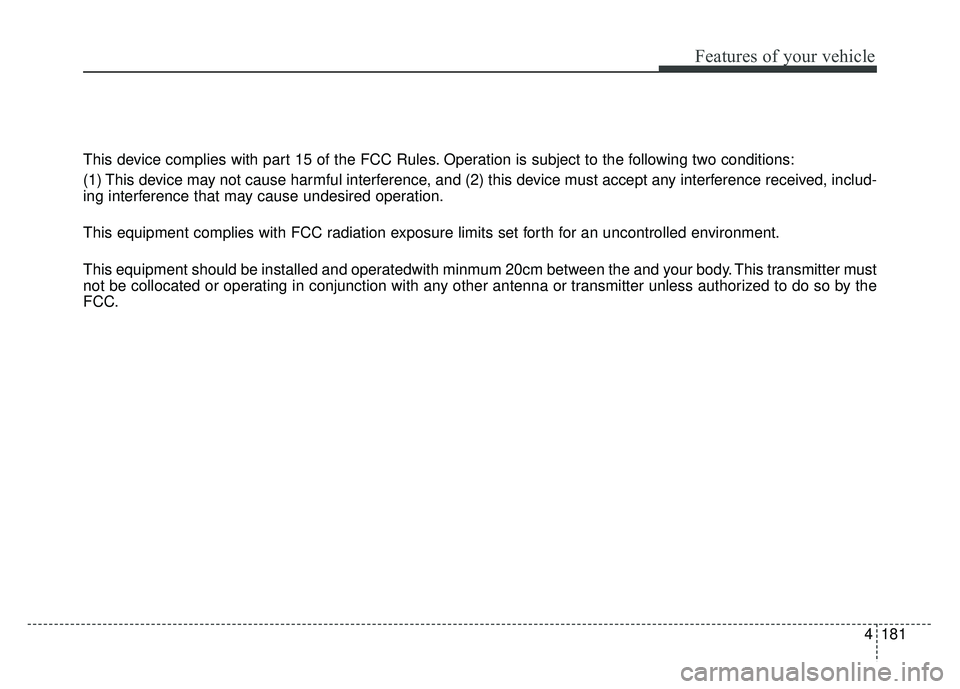 KIA SOUL EV 2018  Owners Manual 4181
Features of your vehicle
This device complies with part 15 of the FCC Rules. Operation is subject to the following two conditions:
(1) This device may not cause harmful interference, and (2) this