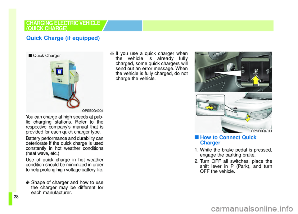 KIA SOUL EV 2018  Owners Manual 28
You can charge at high speeds at pub-
lic charging stations. Refer to the
respective companys manual that is
provided for each quick charger type.
Battery performance and durability can
deteriorat
