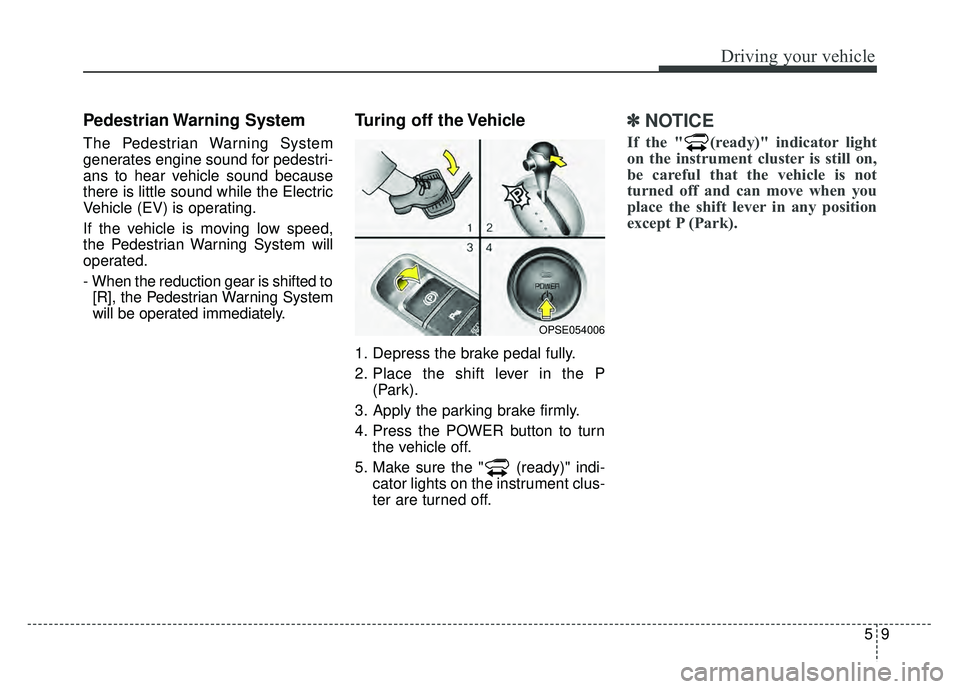 KIA SOUL EV 2018  Owners Manual 59
Driving your vehicle
Pedestrian Warning  System 
The Pedestrian Warning System
generates engine sound for pedestri-
ans to hear vehicle sound because
there is little sound while the Electric
Vehicl