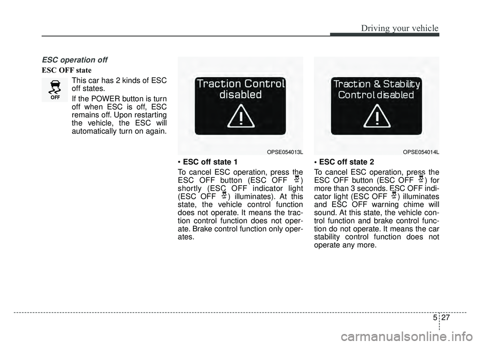 KIA SOUL EV 2018  Owners Manual 527
Driving your vehicle
ESC operation off
ESC OFF stateThis car has 2 kinds of ESC
off states.
If the POWER button is turn
off when ESC is off, ESC
remains off. Upon restarting
the vehicle, the ESC w