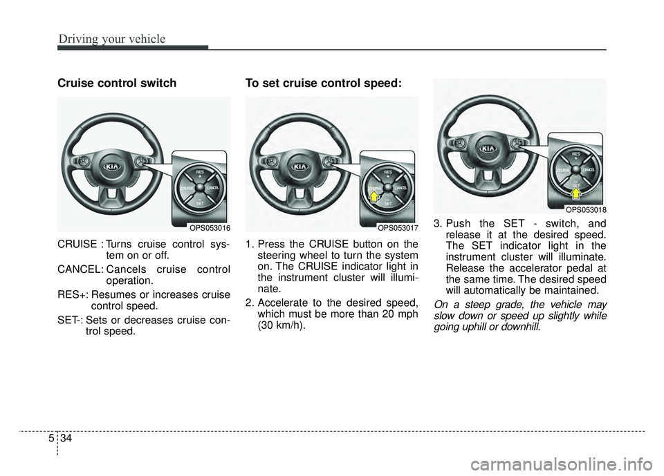KIA SOUL EV 2018  Owners Manual Driving your vehicle
34
5
Cruise control switch
CRUISE : Turns cruise control sys-
tem on or off.
CANCEL: Cancels cruise control
operation.
RES+: Resumes or increases cruise control speed.
SET-: Sets 