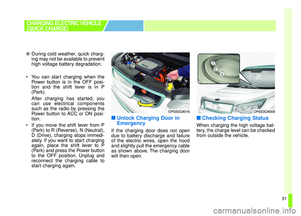 KIA SOUL EV 2018 Owners Manual 31
❈During cold weather, quick charg-
ing may not be available to prevent
high voltage battery degradation.
You can start charging when the Power button is in the OFF posi-
tion and the shift lever KIA SOUL EV 2018 Owners Manual 31
❈During cold weather, quick charg-
ing may not be available to prevent
high voltage battery degradation.
You can start charging when the Power button is in the OFF posi-
tion and the shift lever