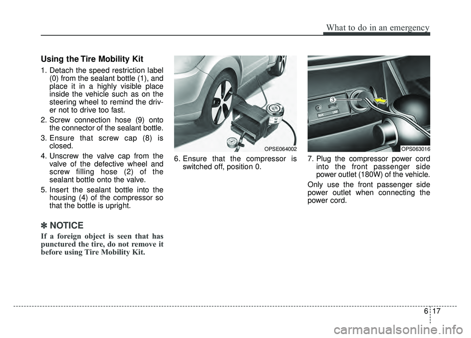 KIA SOUL EV 2018  Owners Manual 617
What to do in an emergency
Using the Tire Mobility Kit
1. Detach the speed restriction label(0) from the sealant bottle (1), and
place it in a highly visible place
inside the vehicle such as on th
