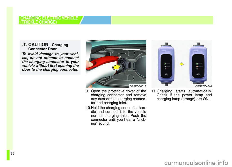 KIA SOUL EV 2018  Owners Manual 36
9. Open the protective cover of thecharging connector and remove
any dust on the charging connec-
tor and charging inlet.
10.Hold the charging connector han- dle and connect it to the vehicle
norma
