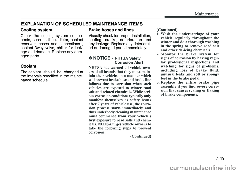 KIA SOUL EV 2018 Owners Manual 719
Maintenance
EXPLANATION OF SCHEDULED MAINTENANCE ITEMS
Cooling system
Check the cooling system compo-
nents, such as the radiator, coolant
reservoir, hoses and connections ,
coolant 3way valve, ch KIA SOUL EV 2018 Owners Manual 719
Maintenance
EXPLANATION OF SCHEDULED MAINTENANCE ITEMS
Cooling system
Check the cooling system compo-
nents, such as the radiator, coolant
reservoir, hoses and connections ,
coolant 3way valve, ch