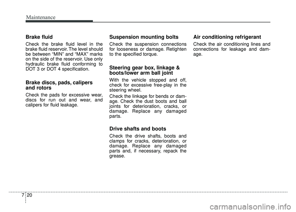 KIA SOUL EV 2018 Owners Manual Maintenance
20
7
Brake fluid
Check the brake fluid level in the
brake fluid reservoir. The level should
be between “MIN” and “MAX” marks
on the side of the reservoir. Use only
hydraulic brake KIA SOUL EV 2018 Owners Manual Maintenance
20
7
Brake fluid
Check the brake fluid level in the
brake fluid reservoir. The level should
be between “MIN” and “MAX” marks
on the side of the reservoir. Use only
hydraulic brake