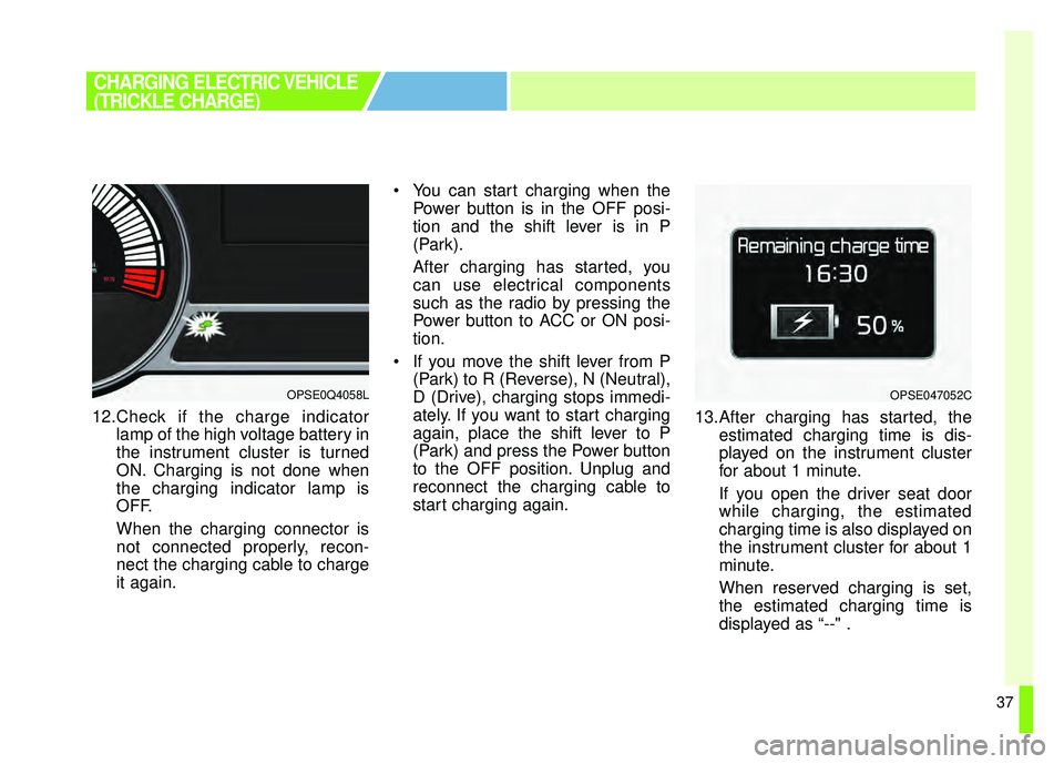 KIA SOUL EV 2018 Owners Manual 37
12.Check if the charge indicatorlamp of the high voltage battery in
the instrument cluster is turned
ON. Charging is not done when
the charging indicator lamp is
OFF.
When the charging connector is KIA SOUL EV 2018 Owners Manual 37
12.Check if the charge indicatorlamp of the high voltage battery in
the instrument cluster is turned
ON. Charging is not done when
the charging indicator lamp is
OFF.
When the charging connector is