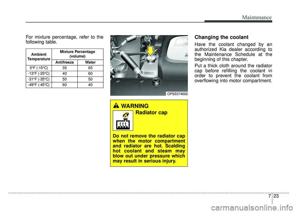 KIA SOUL EV 2018  Owners Manual 723
Maintenance
For mixture percentage, refer to the
following table.Changing the coolant
Have the coolant changed by an
authorized Kia dealer according to
the Maintenance Schedule at the
beginning of