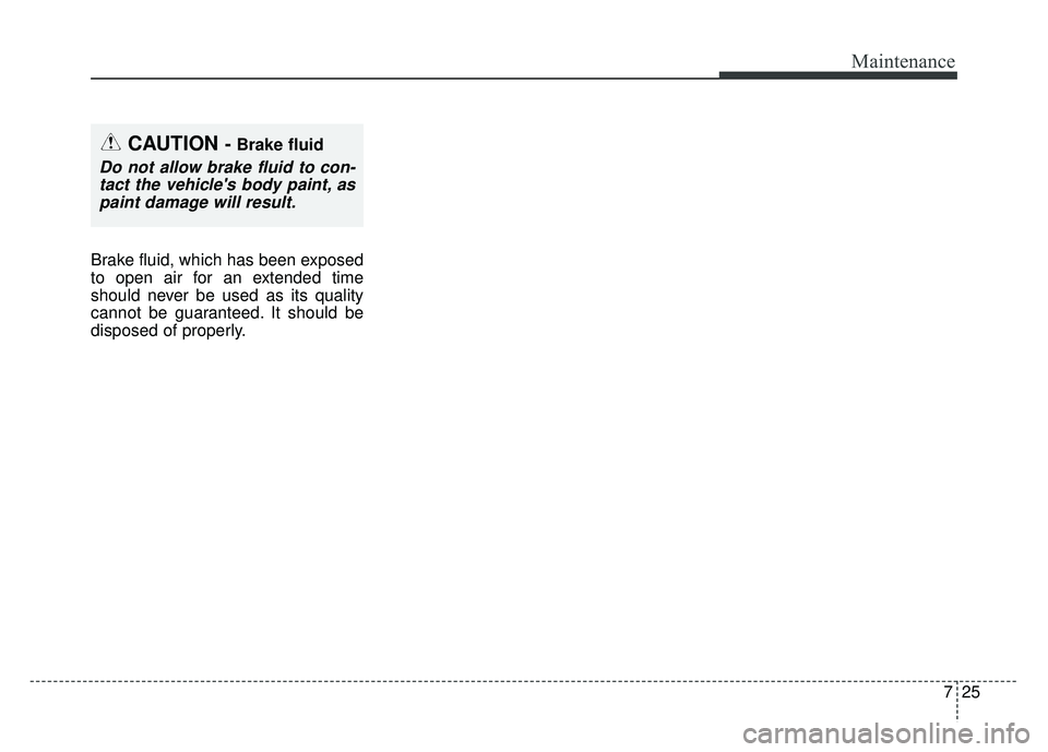 KIA SOUL EV 2018  Owners Manual 725
Maintenance
Brake fluid, which has been exposed
to open air for an extended time
should never be used as its quality
cannot be guaranteed. It should be
disposed of properly.
CAUTION - Brake fluid
