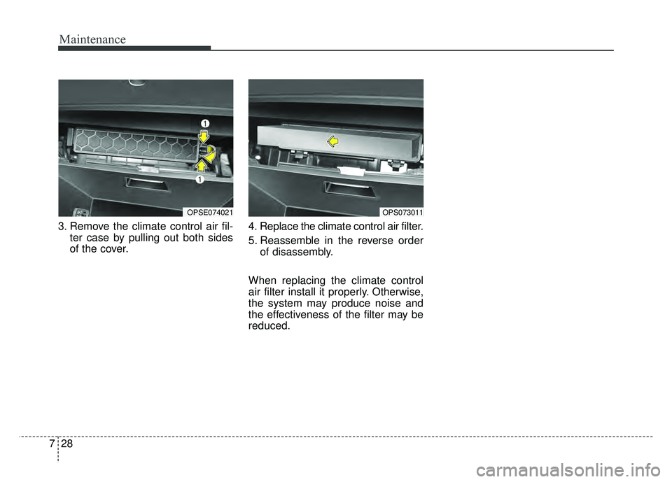 KIA SOUL EV 2018  Owners Manual Maintenance
28
7
3. Remove the climate control air fil-
ter case by pulling out both sides
of the cover. 4. Replace the climate control air filter.
5. Reassemble in the reverse order
of disassembly.
W