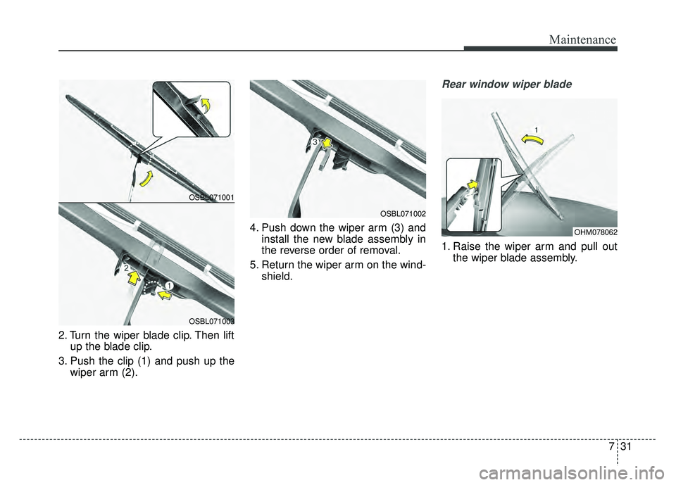 KIA SOUL EV 2018  Owners Manual 731
Maintenance
2. Turn the wiper blade clip. Then liftup the blade clip.
3. Push the clip (1) and push up the wiper arm (2). 4. Push down the wiper arm (3) and
install the new blade assembly in
the r