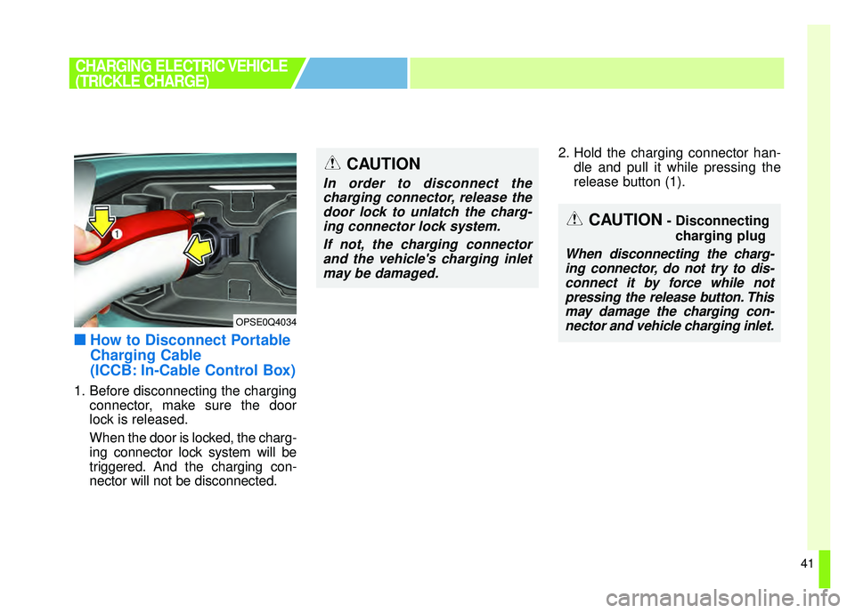 KIA SOUL EV 2018  Owners Manual 41
■
■How to Disconnect Portable
Charging Cable
(ICCB: In-Cable Control Box)
1. Before disconnecting the charging
connector, make sure the door
lock is released.
When the door is locked, the charg