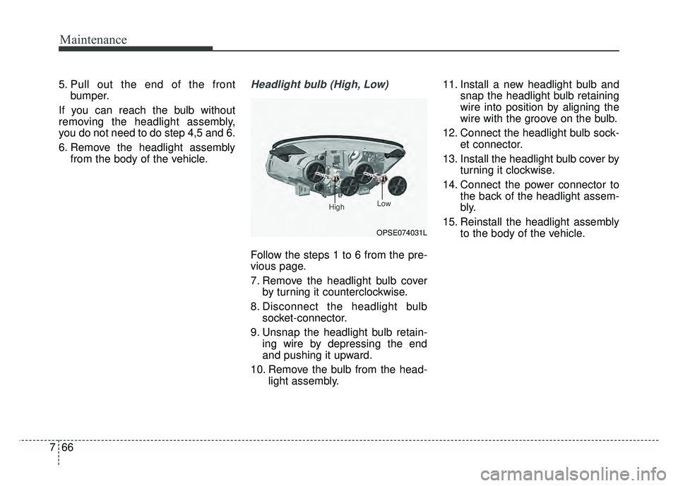 KIA SOUL EV 2018  Owners Manual Maintenance
66
7
5. Pull out the end of the front
bumper.
If you can reach the bulb without
removing the headlight assembly,
you do not need to do step 4,5 and 6.
6. Remove the headlight assembly from