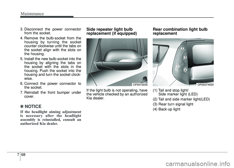 KIA SOUL EV 2018  Owners Manual Maintenance
68
7
3. Disconnect the power connector
from the socket.
4. Remove the bulb-socket from the housing by turning the socket
counter clockwise until the tabs on
the socket align with the slots