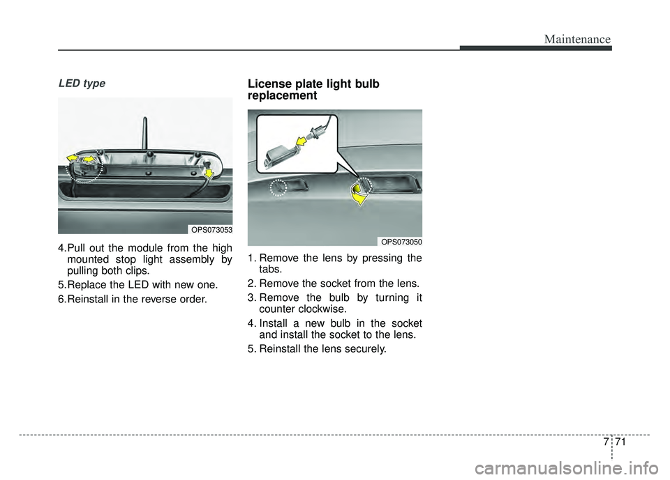 KIA SOUL EV 2018  Owners Manual 771
Maintenance
LED type
4.Pull out the module from the highmounted stop light assembly by
pulling both clips.
5.Replace the LED with new one.
6.Reinstall in the reverse order.
License plate light bul