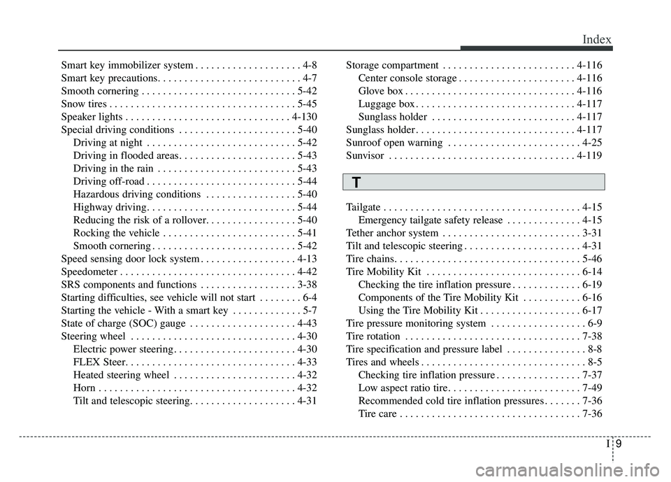 KIA SOUL EV 2018 Owners Manual I9
Index
Smart key immobilizer system . . . . . . . . . . . . . . . . . . . . 4-8
Smart key precautions. . . . . . . . . . . . . . . . . . . . . . . . . . . 4-7
Smooth cornering . . . . . . . . . . . KIA SOUL EV 2018 Owners Manual I9
Index
Smart key immobilizer system . . . . . . . . . . . . . . . . . . . . 4-8
Smart key precautions. . . . . . . . . . . . . . . . . . . . . . . . . . . 4-7
Smooth cornering . . . . . . . . . . .