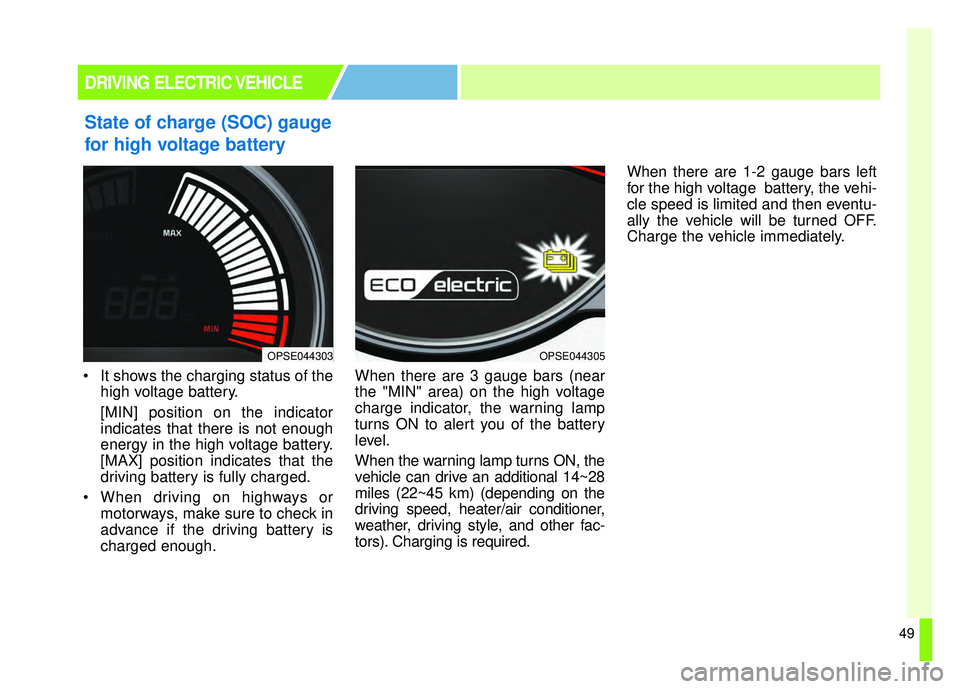 KIA SOUL EV 2018  Owners Manual 49
State of charge (SOC) gauge
for high voltage battery
 It shows the charging status of thehigh voltage battery.
[MIN] position on the indicator
indicates that there is not enough
energy in the high 