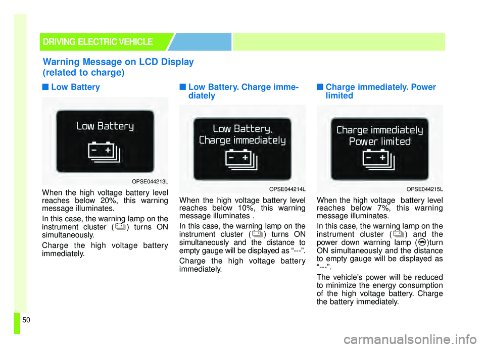 KIA SOUL EV 2018 Owners Manual 50
■
■Low Battery
When the high voltage battery level
reaches below 20%, this warning
message illuminates.
In this case, the warning lamp on the
instrument cluster ( ) turns ON
simultaneously.
Cha KIA SOUL EV 2018 Owners Manual 50
■
■Low Battery
When the high voltage battery level
reaches below 20%, this warning
message illuminates.
In this case, the warning lamp on the
instrument cluster ( ) turns ON
simultaneously.
Cha