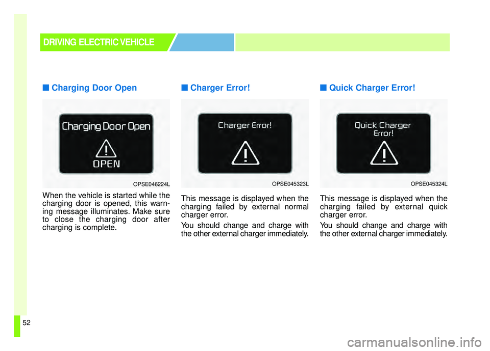 KIA SOUL EV 2018  Owners Manual 52
■
■Charging Door Open
When the vehicle is started while the
charging door is opened, this warn-
ing message illuminates. Make sure
to close the charging door after
charging is complete.
■ ■