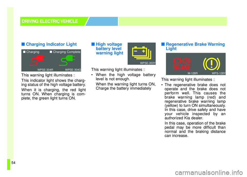 KIA SOUL EV 2018 Owners Manual 54
■
■Charging Indicator Light
This warning light illuminates :
This indicator light shows the charg-
ing status of the high voltage battery.
When it is charging, the red light
turns ON. When char KIA SOUL EV 2018 Owners Manual 54
■
■Charging Indicator Light
This warning light illuminates :
This indicator light shows the charg-
ing status of the high voltage battery.
When it is charging, the red light
turns ON. When char