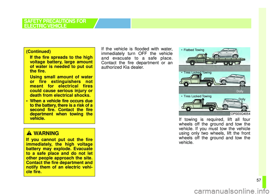 KIA SOUL EV 2018 Owners Manual 57
If the vehicle is flooded with water,
immediately turn OFF the vehicle
and evacuate to a safe place.
Contact the fire department or an
authorized Kia dealer.If towing is required, lift all four
whe KIA SOUL EV 2018 Owners Manual 57
If the vehicle is flooded with water,
immediately turn OFF the vehicle
and evacuate to a safe place.
Contact the fire department or an
authorized Kia dealer.If towing is required, lift all four
whe