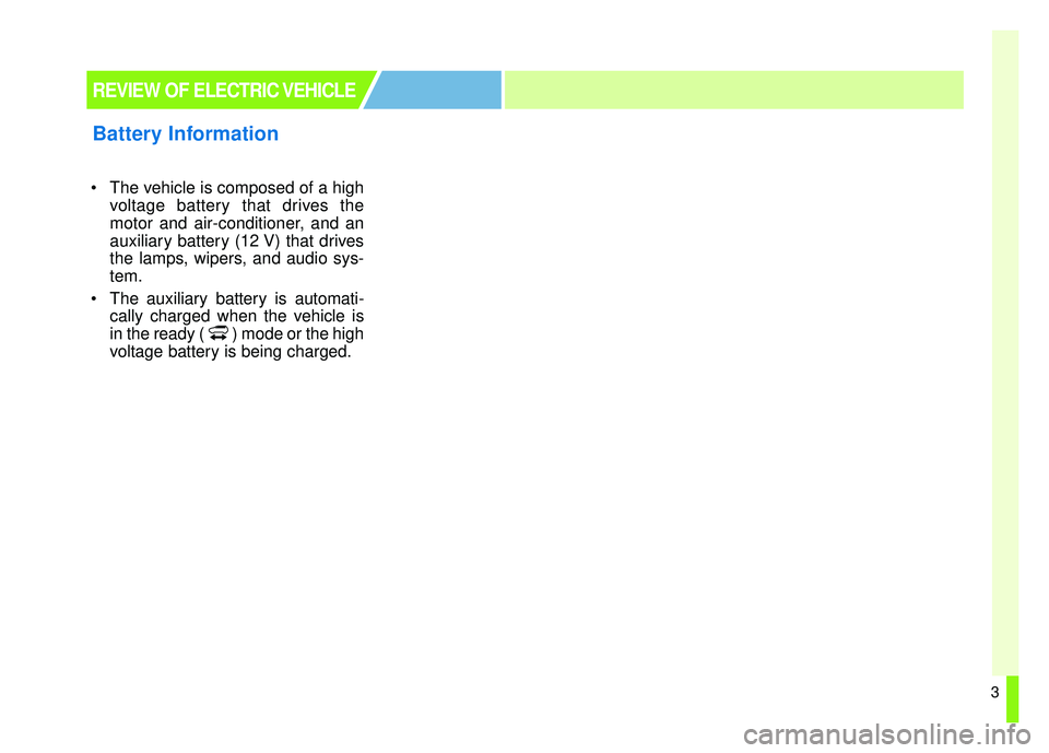 KIA SOUL EV 2018  Owners Manual 3
 The vehicle is composed of a highvoltage battery that drives the
motor and air-conditioner, and an
auxiliary battery (12 V) that drives
the lamps, wipers, and audio sys-
tem.
 The auxiliary battery