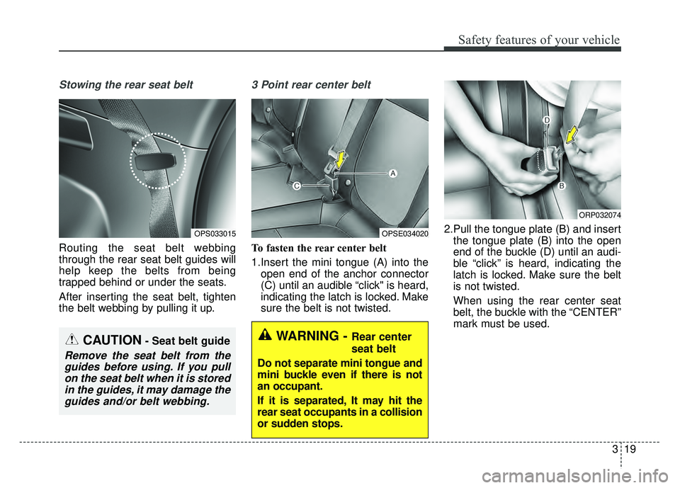 KIA SOUL EV 2018 Owners Manual 319
Safety features of your vehicle
Stowing the rear seat belt
Routing the seat belt webbing
through the rear seat belt guides will
help keep the belts from being
trapped behind or under the seats.
A KIA SOUL EV 2018 Owners Manual 319
Safety features of your vehicle
Stowing the rear seat belt
Routing the seat belt webbing
through the rear seat belt guides will
help keep the belts from being
trapped behind or under the seats.
A