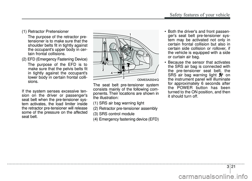 KIA SOUL EV 2018 Owners Manual 321
Safety features of your vehicle
(1) Retractor PretensionerThe purpose of the retractor pre-tensioner is to make sure that the
shoulder belts fit in tightly against
the occupants upper body in cer KIA SOUL EV 2018 Owners Manual 321
Safety features of your vehicle
(1) Retractor PretensionerThe purpose of the retractor pre-tensioner is to make sure that the
shoulder belts fit in tightly against
the occupants upper body in cer