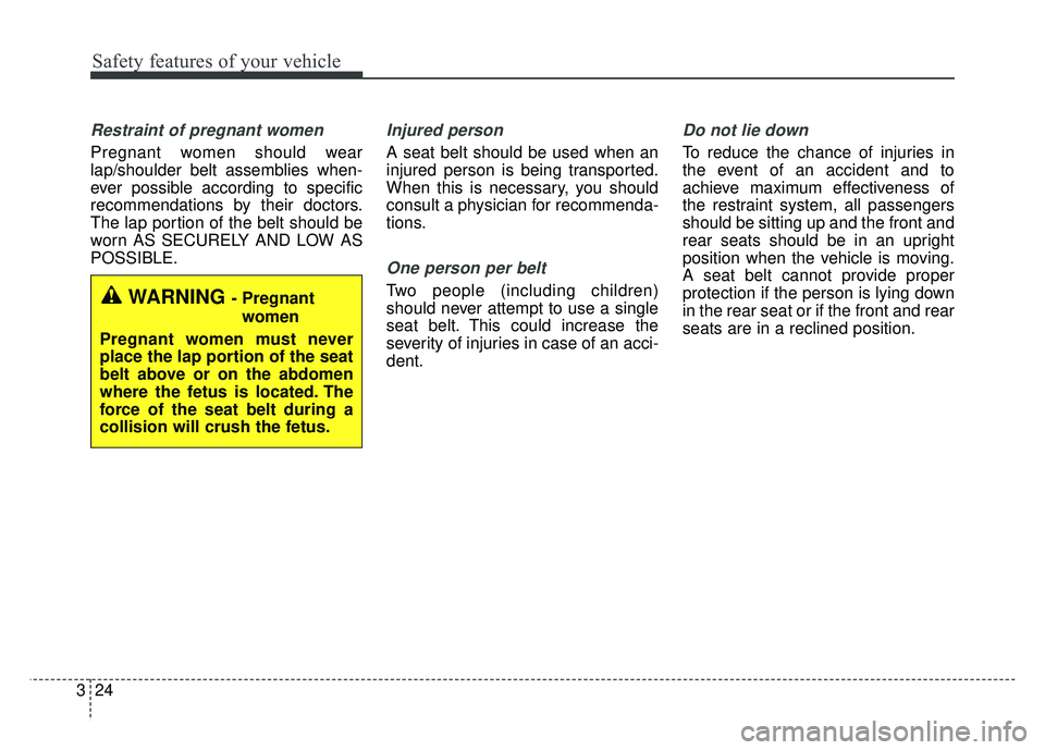 KIA SOUL EV 2018 Owners Manual Safety features of your vehicle
24
3
Restraint of pregnant women
Pregnant women should wear
lap/shoulder belt assemblies when-
ever possible according to specific
recommendations by their doctors.
The KIA SOUL EV 2018 Owners Manual Safety features of your vehicle
24
3
Restraint of pregnant women
Pregnant women should wear
lap/shoulder belt assemblies when-
ever possible according to specific
recommendations by their doctors.
The