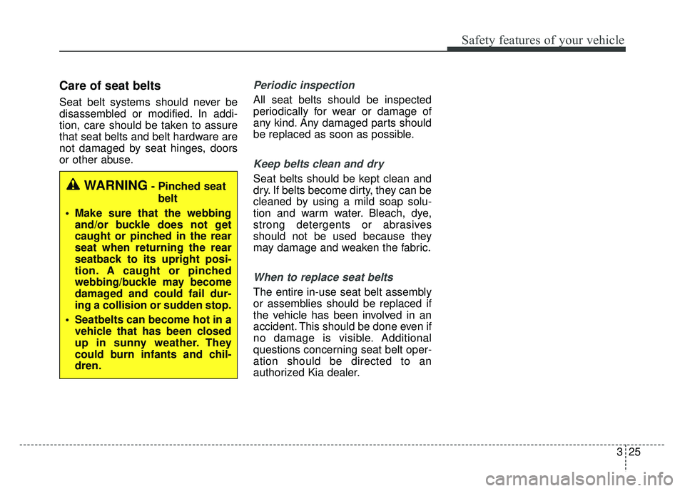 KIA SOUL EV 2018 Owners Manual 325
Safety features of your vehicle
Care of seat belts
Seat belt systems should never be
disassembled or modified. In addi-
tion, care should be taken to assure
that seat belts and belt hardware are
n KIA SOUL EV 2018 Owners Manual 325
Safety features of your vehicle
Care of seat belts
Seat belt systems should never be
disassembled or modified. In addi-
tion, care should be taken to assure
that seat belts and belt hardware are
n