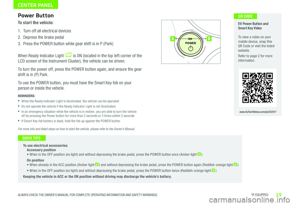 KIA SOUL EV 2017 Features and Functions Guide *IF EQUIPPED 29ALWAYS CHECK THE OWNER’S MANUAL FOR COMPLETE OPER ATING INFORMATION AND SAFET Y WARNINGS
CENTER PANEL
To start the vehicle:
1 Turn off all electrical devices
2 Depress the brak KIA SOUL EV 2017 Features and Functions Guide *IF EQUIPPED 29ALWAYS CHECK THE OWNER’S MANUAL FOR COMPLETE OPER ATING INFORMATION AND SAFET Y WARNINGS
CENTER PANEL
To start the vehicle:
1 Turn off all electrical devices
2 Depress the brak