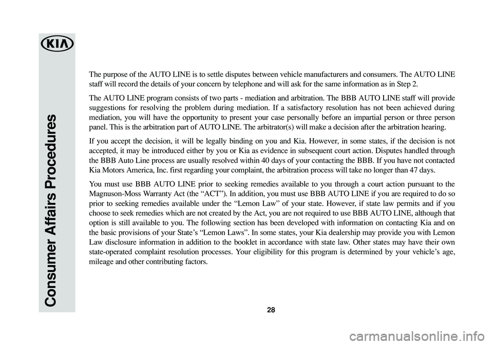 KIA SOUL EV 2017 Warranty and Consumer Information Guide Consumer Affairs Procedures28
The purpose of the AUTO LINE is to settle disputes between vehicle manufacturers and consumers. The AUTO LINE
staff will record the details of your concern by telephone a KIA SOUL EV 2017 Warranty and Consumer Information Guide Consumer Affairs Procedures28
The purpose of the AUTO LINE is to settle disputes between vehicle manufacturers and consumers. The AUTO LINE
staff will record the details of your concern by telephone a