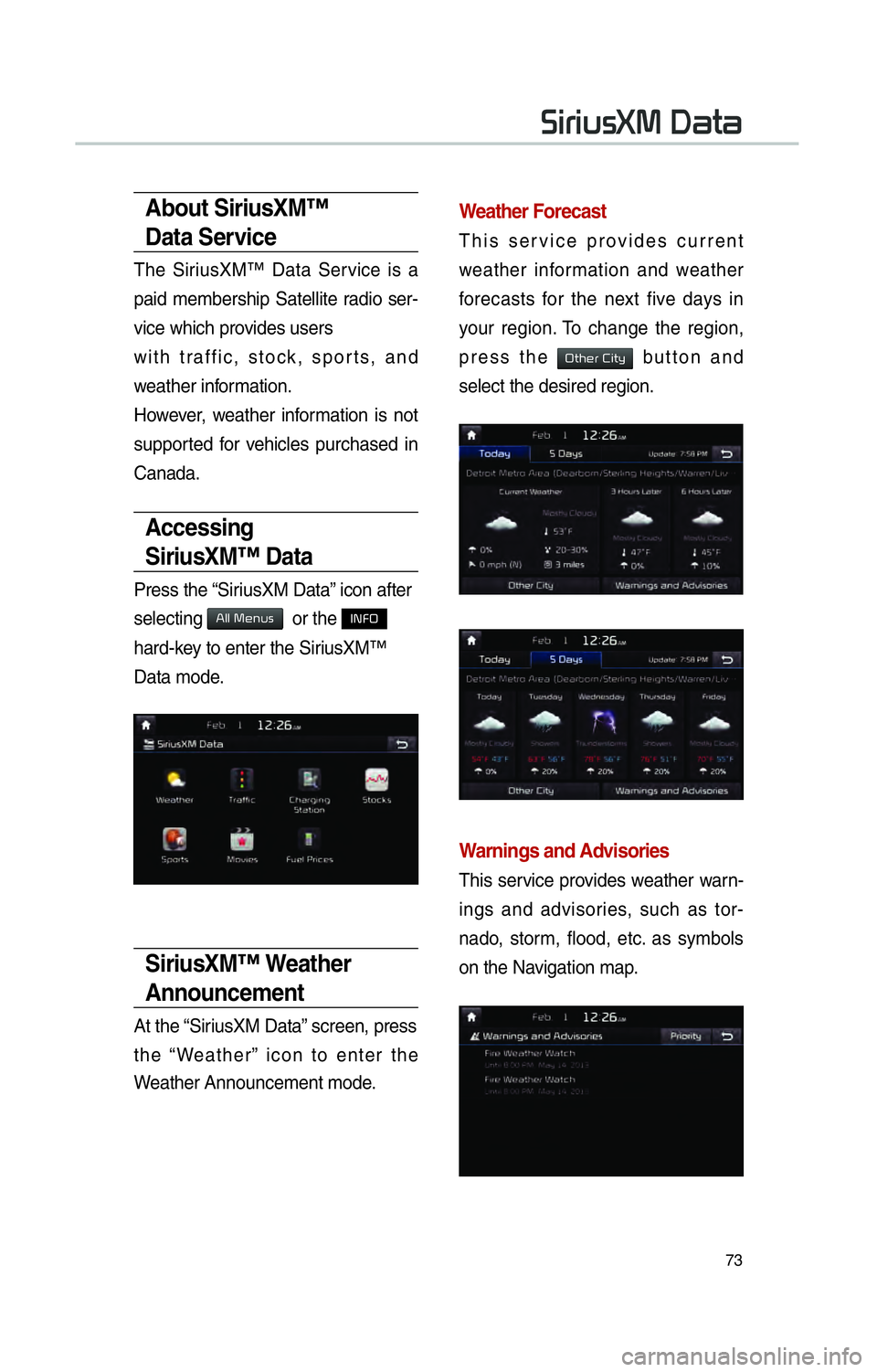 KIA SOUL EV 2016  Navigation System Quick Reference Guide 73
About SiriusXM™ 
Data Service
The SiriusXM™ Data Service is a 
paid membership Satellite radio ser-
vice which provides users
with traffic, stock, sports, and 
weather information.
However, wea