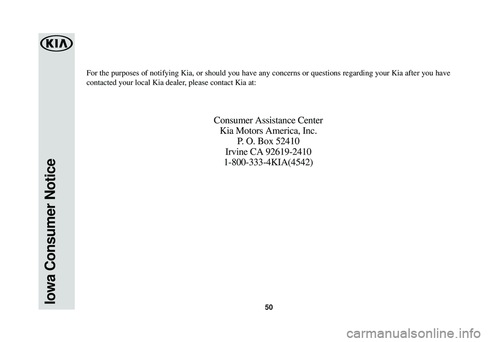 KIA SOUL EV 2016  Warranty and Consumer Information Guide 50Iowa Consumer Notice
For the purposes of notifying Kia, or should you have any concerns or qu\
estions regarding your Kia after you have
contacted your local Kia dealer, please contact Kia at:
Consu