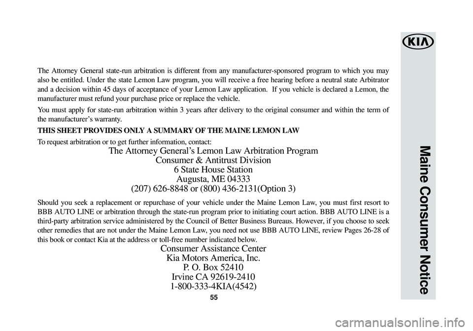 KIA SOUL EV 2016 Warranty and Consumer Information Guide 55
Maine Consumer Notice
The Attorney General state-run arbitration is different from any manufac\
turer-sponsored program to which you may
also be entitled. Under the state Lemon Law program, you wil KIA SOUL EV 2016 Warranty and Consumer Information Guide 55
Maine Consumer Notice
The Attorney General state-run arbitration is different from any manufac\
turer-sponsored program to which you may
also be entitled. Under the state Lemon Law program, you wil
