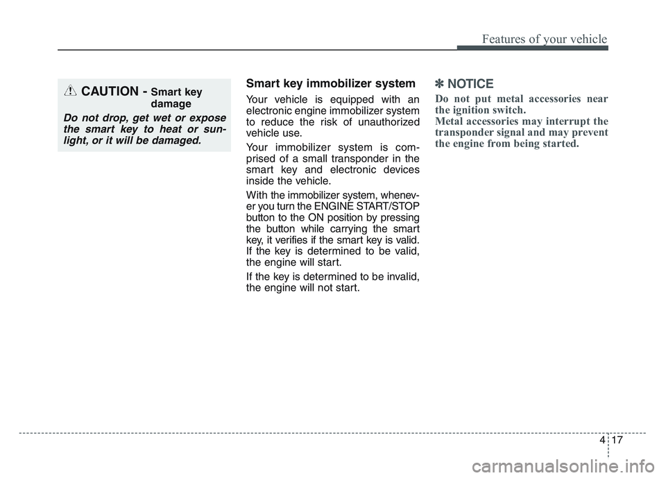 KIA SPORTAGE 2021  Owners Manual 4 17
Features of your vehicle
Smart key immobilizer system
Your vehicle is equipped with an
electronic engine immobilizer system
to reduce the risk of unauthorized
vehicle use.
Your immobilizer system